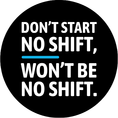 Don't start no shift, won't be no shift.